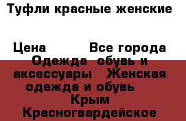 Туфли красные женские › Цена ­ 500 - Все города Одежда, обувь и аксессуары » Женская одежда и обувь   . Крым,Красногвардейское